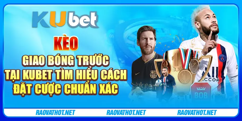 Kèo Giao Bóng Trước Tại Kubet - Tìm Hiểu Cách Đặt Cược Chuẩn Xác